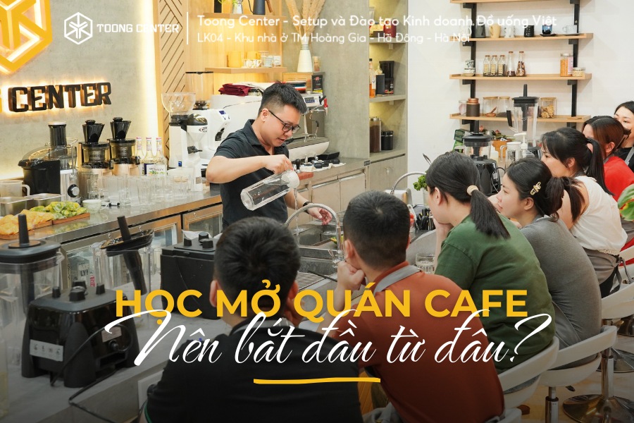 Học mở quán cafe bắt đầu từ đâu?